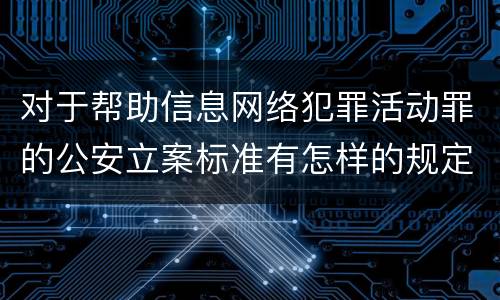 对于帮助信息网络犯罪活动罪的公安立案标准有怎样的规定