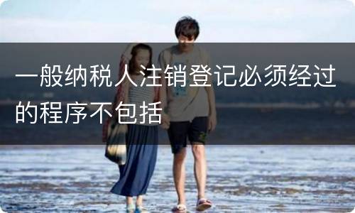 一般纳税人注销登记必须经过的程序不包括