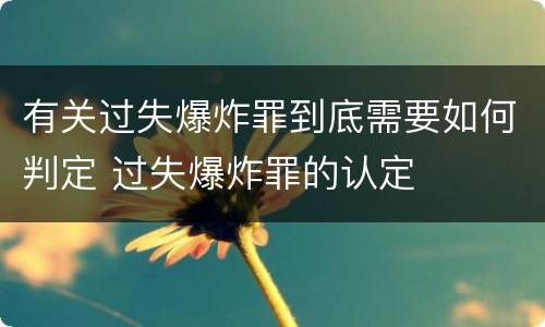 有关过失爆炸罪到底需要如何判定 过失爆炸罪的认定