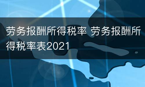 劳务报酬所得税率 劳务报酬所得税率表2021