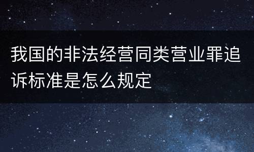 我国的非法经营同类营业罪追诉标准是怎么规定