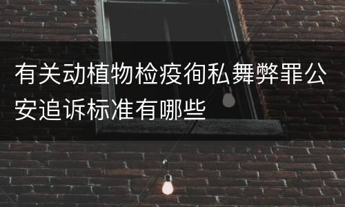有关动植物检疫徇私舞弊罪公安追诉标准有哪些