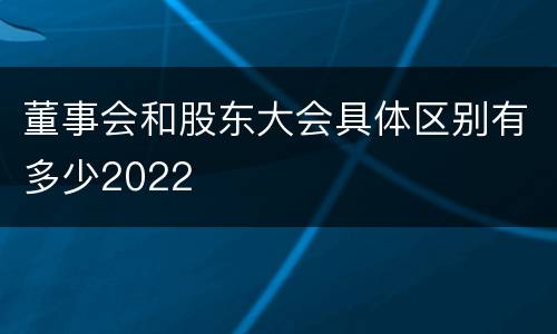 董事会和股东大会具体区别有多少2022
