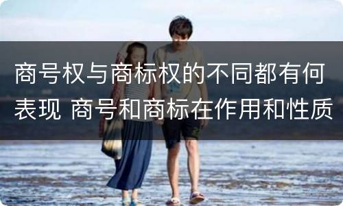 商号权与商标权的不同都有何表现 商号和商标在作用和性质上的区别