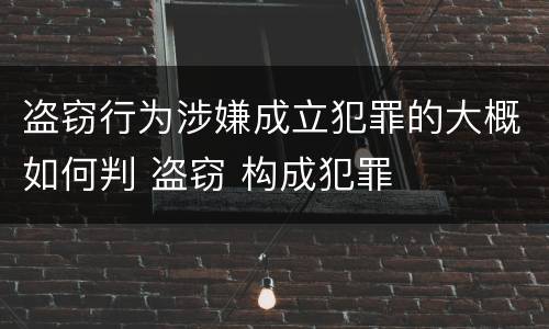 盗窃行为涉嫌成立犯罪的大概如何判 盗窃 构成犯罪