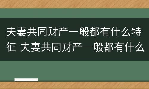 夫妻共同财产一般都有什么特征 夫妻共同财产一般都有什么特征和特征