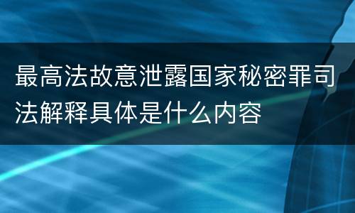 最高法故意泄露国家秘密罪司法解释具体是什么内容