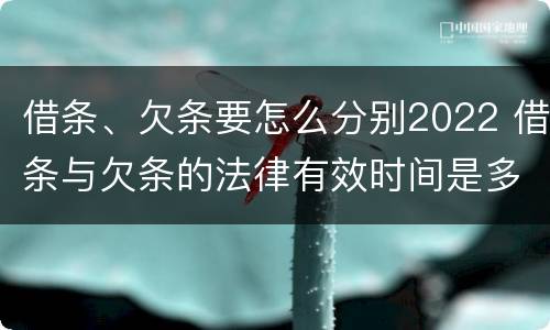 借条、欠条要怎么分别2022 借条与欠条的法律有效时间是多少