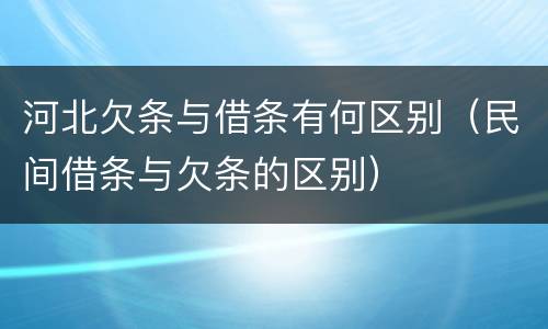 河北欠条与借条有何区别（民间借条与欠条的区别）