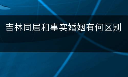 吉林同居和事实婚姻有何区别