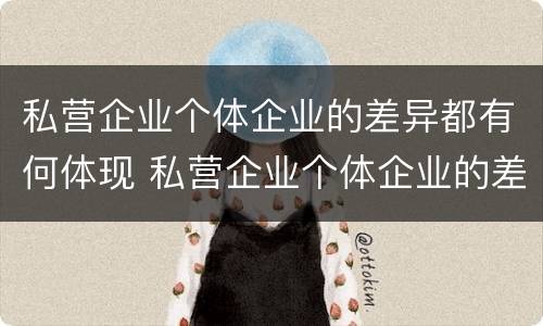 私营企业个体企业的差异都有何体现 私营企业个体企业的差异都有何体现呢