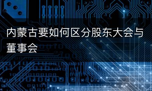 内蒙古要如何区分股东大会与董事会