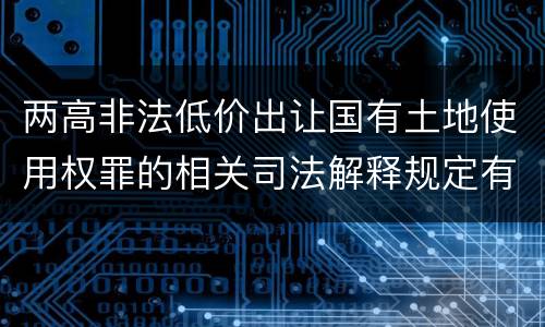 两高非法低价出让国有土地使用权罪的相关司法解释规定有哪些