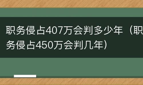职务侵占407万会判多少年（职务侵占450万会判几年）