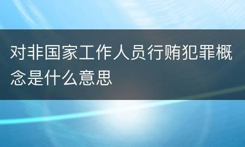 对非国家工作人员行贿犯罪概念是什么意思