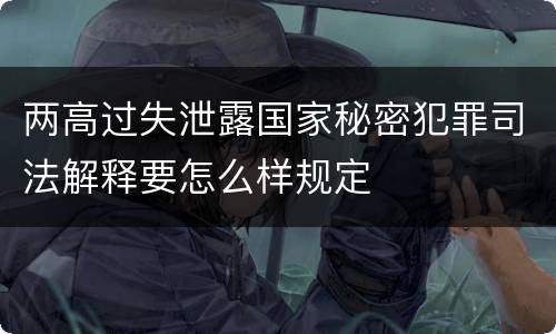 两高过失泄露国家秘密犯罪司法解释要怎么样规定