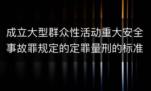 成立大型群众性活动重大安全事故罪规定的定罪量刑的标准是什么样的