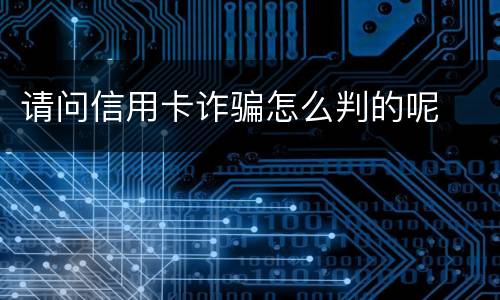 请问信用卡诈骗怎么判的呢