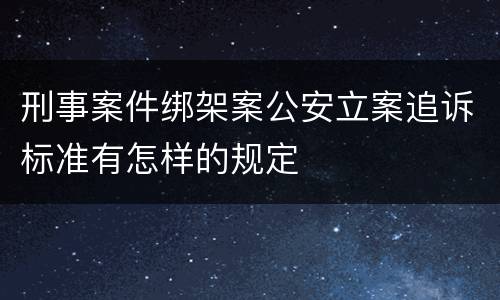刑事案件绑架案公安立案追诉标准有怎样的规定