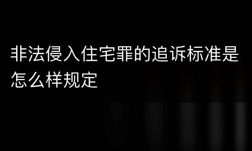 非法侵入住宅罪的追诉标准是怎么样规定