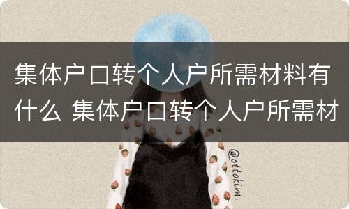 集体户口转个人户所需材料有什么 集体户口转个人户所需材料有什么影响