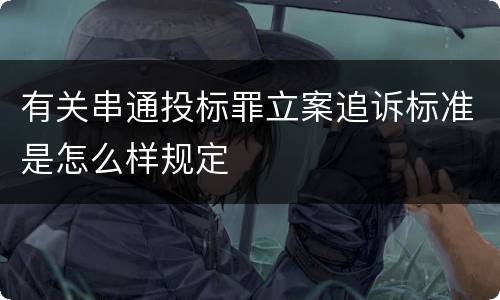有关串通投标罪立案追诉标准是怎么样规定