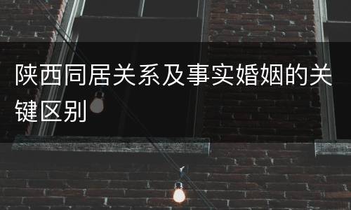 陕西同居关系及事实婚姻的关键区别