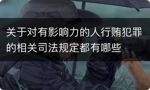 关于对有影响力的人行贿犯罪的相关司法规定都有哪些
