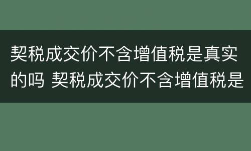 契税成交价不含增值税是真实的吗 契税成交价不含增值税是真实的吗