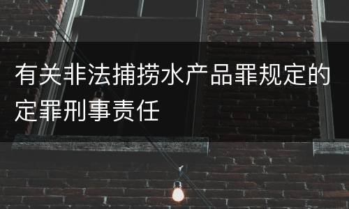 有关非法捕捞水产品罪规定的定罪刑事责任