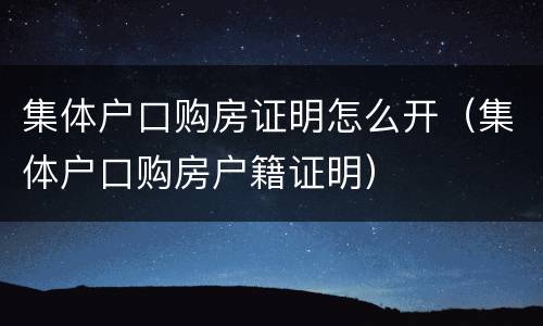 集体户口购房证明怎么开（集体户口购房户籍证明）