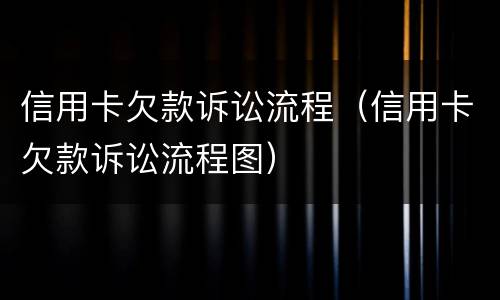 信用卡欠款诉讼流程（信用卡欠款诉讼流程图）