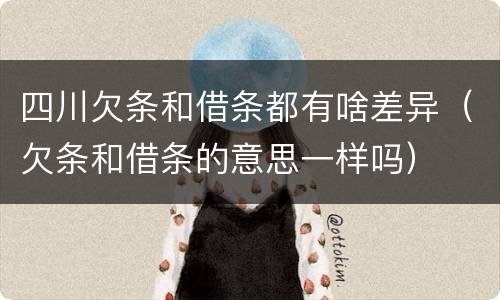 四川欠条和借条都有啥差异（欠条和借条的意思一样吗）