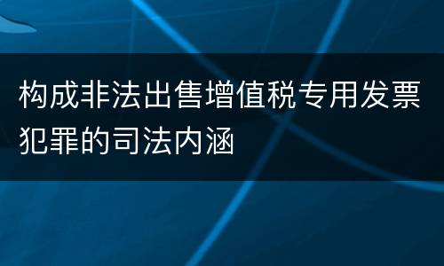构成非法出售增值税专用发票犯罪的司法内涵