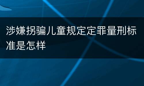 涉嫌拐骗儿童规定定罪量刑标准是怎样