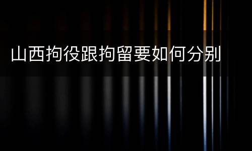 山西拘役跟拘留要如何分别