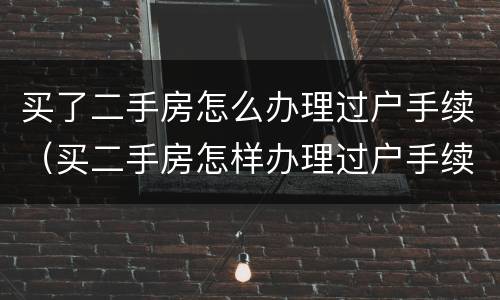 买了二手房怎么办理过户手续（买二手房怎样办理过户手续）