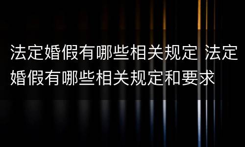 法定婚假有哪些相关规定 法定婚假有哪些相关规定和要求