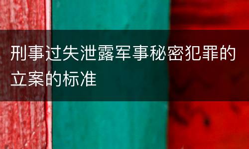 刑事过失泄露军事秘密犯罪的立案的标准