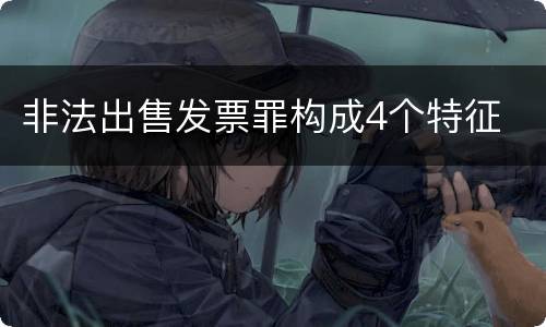 非法出售发票罪构成4个特征