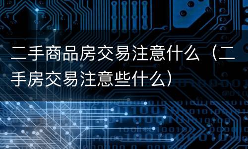 二手商品房交易注意什么（二手房交易注意些什么）