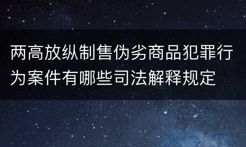 两高放纵制售伪劣商品犯罪行为案件有哪些司法解释规定