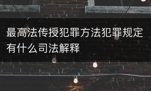 最高法传授犯罪方法犯罪规定有什么司法解释