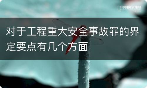对于工程重大安全事故罪的界定要点有几个方面