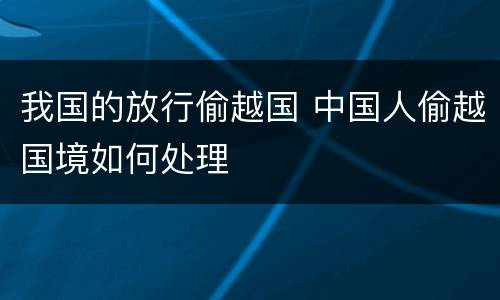 我国的放行偷越国 中国人偷越国境如何处理
