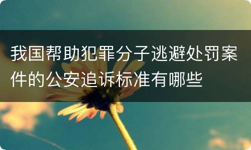 我国帮助犯罪分子逃避处罚案件的公安追诉标准有哪些