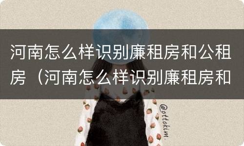 河南怎么样识别廉租房和公租房（河南怎么样识别廉租房和公租房呢）