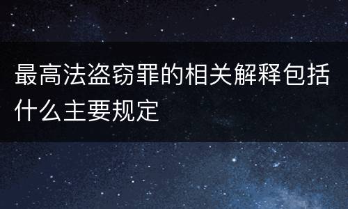 最高法盗窃罪的相关解释包括什么主要规定