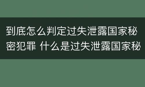 到底怎么判定过失泄露国家秘密犯罪 什么是过失泄露国家秘密罪