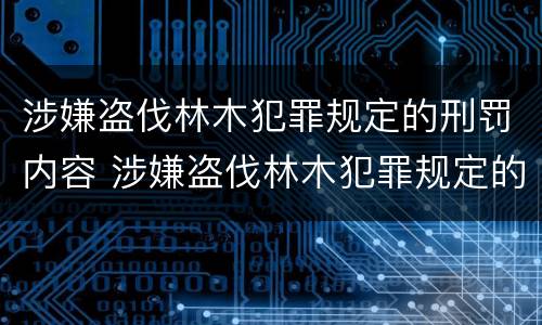 涉嫌盗伐林木犯罪规定的刑罚内容 涉嫌盗伐林木犯罪规定的刑罚内容是